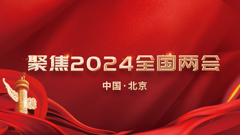 专题报道丨聚焦2024全国两会